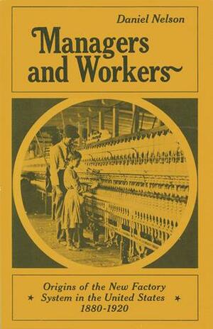 Managers And Workers: Origins Of The New Factory System In The United States, 1880 1920 by Daniel Nelson