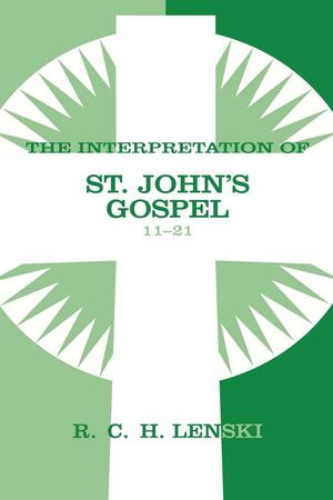 Interpretation of St. John's Gospel, Chapters 11-21 by Richard C.H. Lenski