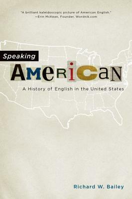 Speaking American: A History of English in the United States by Richard W. Bailey