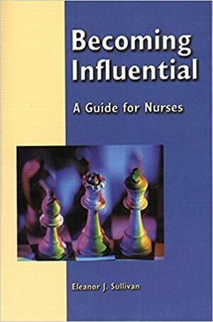 Becoming Influential: A Guide for Nurses by Eleanor J. Sullivan