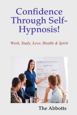 Confidence Through Self-Hypnosis! - Work, Study, Love, Health & Spirit by The Abbotts