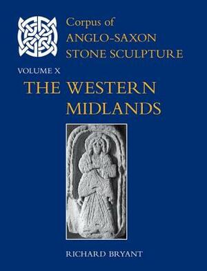 Corpus of Anglo-Saxon Stone Sculpture, Volume X: The Western Midlands by Richard Bryant