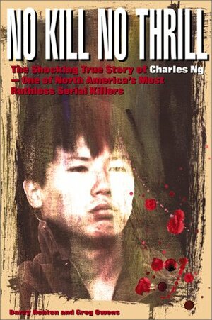 No Kill, No Thrill: The Shocking True Story of Charles Ng One of North America's Most Horrific Serial Killers by Darcy Henton, Greg Owens