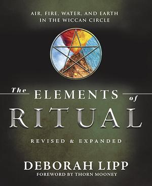 The Elements of Ritual: Air, Fire, Water, and Earth in the Wiccan Circle by Deborah Lipp