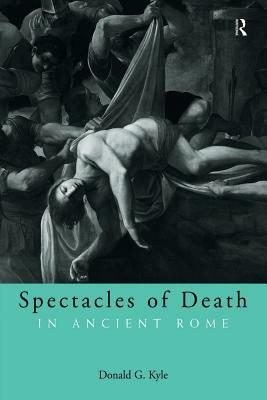 Spectacles of Death in Ancient Rome by Donald G. Kyle