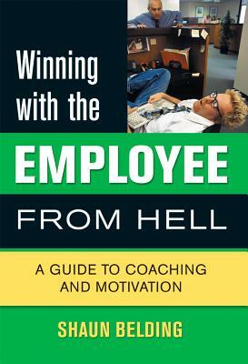 Winning with the Employee from Hell: A Guide to Performance and Motivation by Shaun Belding