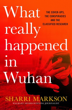 What Really Happened In Wuhan: The cover-ups, the conspiracies and the classified research by Sharri Markson