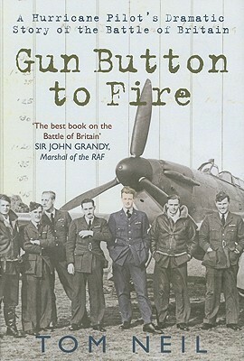 Gun Button to Fire: A Hurricane Pilot's Dramatic Story of the Battle of Britain by Tom Neil