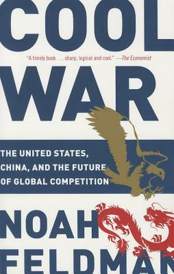 Cool War: The United States, China, and the Future of Global Competition by Noah Feldman