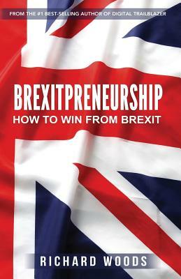 Brexitpreneurship: How to win from Brexit by Richard Woods