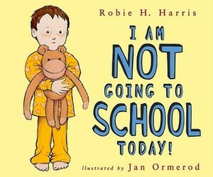 I Am NOT Going to School Today! by Robie H. Harris, Jan Ormerod
