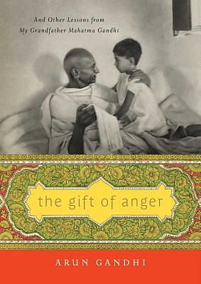 The Gift of Anger: And Other Lessons from My Grandfather Mahatma Gandhi by Arun Gandhi