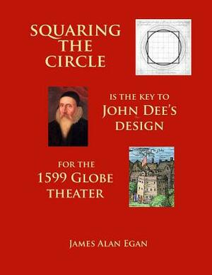 Squaring the Circle is the key to John Dee's Design for the 1599 Globe theater by James Alan Egan