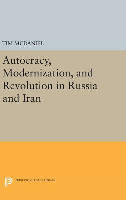 Autocracy, Modernization, and Revolution in Russia and Iran by Tim McDaniel