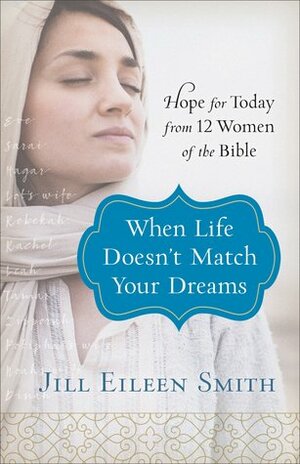 When Life Doesn't Match Your Dreams: Hope for Today from 12 Women of the Bible by Jill Eileen Smith