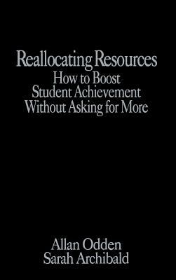 Reallocating Resources: How to Boost Student Achievement Without Asking for More by Allan R. Odden, Sarah J. Archibald