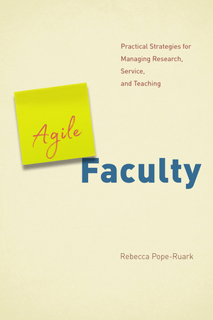 Agile Faculty: Practical Strategies for Managing Research, Service, and Teaching by Rebecca Pope-Ruark