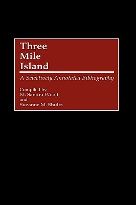 Three Mile Island: A Selectively Annotated Bibliography by Suzanne M. Shultz, M. Sandra Wood