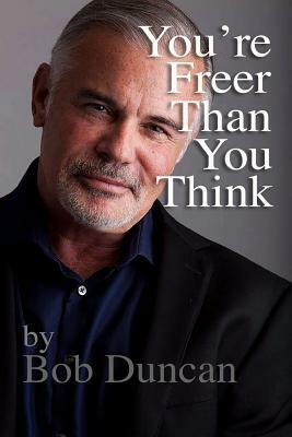 You're Freer Than You Think by Bob Duncan