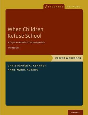 When Children Refuse School: Parent Workbook by Christopher A. Kearney, Anne Marie Albano
