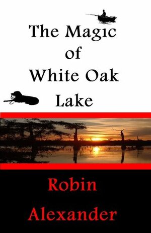 The Magic of White Oak Lake by Robin Alexander