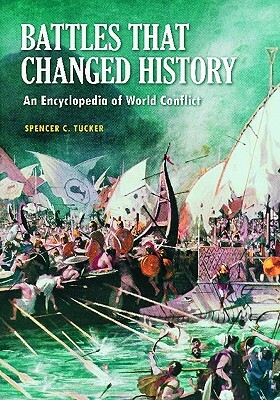 Battles That Changed History: An Encyclopedia of World Conflict by Spencer C. Tucker