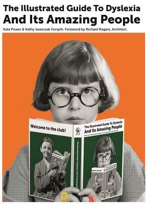 The Illustrated Guide to Dyslexia and Its Amazing People by Kathy Iwanczak Forsyth, Kate Power