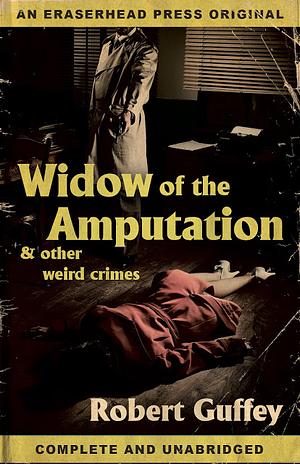 Widow of the Amputation &amp; Other Weird Crimes by Robert Guffey