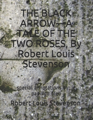 THE BLACK ARROW-A TALE OF THE TWO ROSES, By Robert Louis Stevenson: special annotations by: le papillob bleu by Robert Louis Stevenson