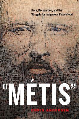 Métis: Race, Recognition, and the Struggle for Indigenous Peoplehood by Chris Andersen