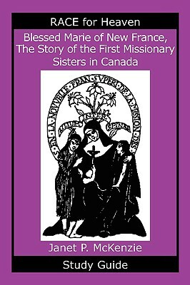 Blessed Marie of New France, the Story of the First Missionary Sisters in Canada Study Guide by Janet P. McKenzie