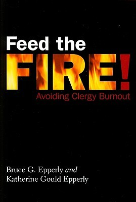 Feed the Fire!: Avoiding Clergy Burnout by Bruce Gordon Epperly, Katherine Gould Epperly
