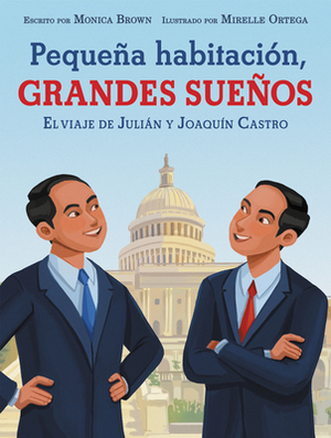 Pequeña Habitación, Grandes Sueños: El Viaje de Julián Y Joaquín Castro: Small Room, Big Dreams (Spanish Edition) by Monica Brown