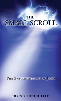 The Small Scroll: The Enlightenment of Jesus by Christopher Miller