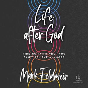 Life After God: Finding Faith When You Can't Believe Anymore by Mark Feldmeir