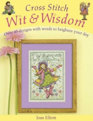 Cross Stitch Wit and Wisdom: Over 45 Designs to Brighten Your Day by Joan Elliott