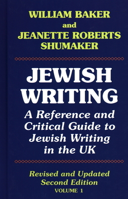 Jewish Writing: A Reference and Critical Guide to Jewish Writing in the UK Vol. 1 by Jeanette Roberts Shumaker&#8203;, William Baker