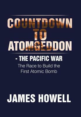 Countdown to Atomgeddon: The Pacific War by James Howell