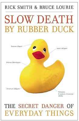 Slow Death by Rubber Duck: The Secret Danger of Everyday Things by Bruce Lourie, Rick Smith