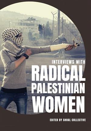 Interviews with Radical Palestinian Women by Shoal Collective