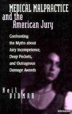 Medical Malpractice and the American Jury: Confronting the Myths about Jury Incompetence, Deep Pockets, and Outrageous Damage Awards by Neil Vidmar