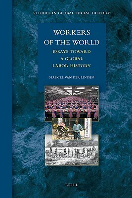 Workers of the World: Essays Toward a Global Labor History by Marcel van der Linden