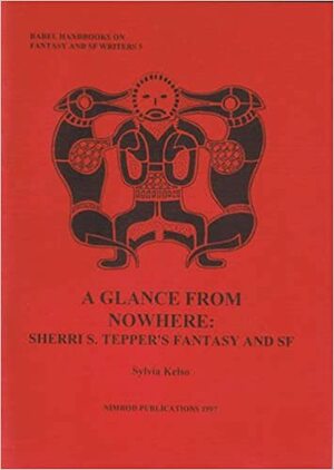 A Glance From Nowhere: Sheri S. Tepper's Fantasy And Sf by Sylvia Kelso
