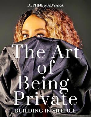 THE ART OF BEING PRIVATE: Building In Silence by Dephne Madyara