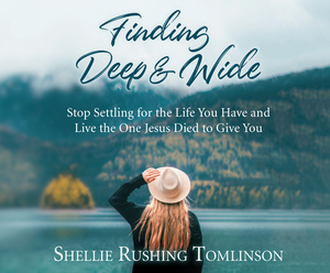 Finding Deep and Wide: Stop Settling for the Life You Have and Live the One Jesus Died to Give You by Shellie Rushing Tomlinson