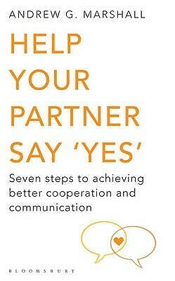 Help Your Partner Say 'Yes': Seven Steps to Achieving Better Cooperation and Communication by Andrew G. Marshall