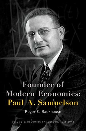 Founder of Modern Economics: Paul A. Samuelson: Volume 1: Becoming Samuelson, 1915-1948 (Oxford Studies in History of Economics) by Roger E. Backhouse