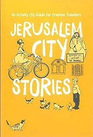 Jerusalem City Stories: An Activity City Guide for Creative Travelers by Meital Nissim-Eliav, Lotem Weinrob, Sasha Iudashkin, Ira Ginzburg, Olga Levitsky, Sarah Tuttle-Singer, Kobi Shiber, James Oppenheim