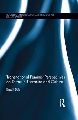 Transnational Feminist Perspectives on Terror in Literature and Culture by Basuli Deb