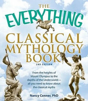 The Everything Classical Mythology Book: From the heights of Mount Olympus to the depths of the Underworld - all you need to know about the classical myths by Nancy Conner